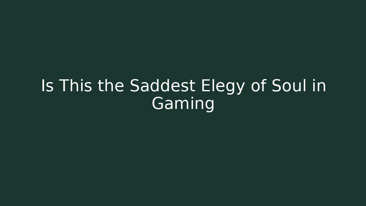 Is This the Saddest Elegy of Soul in Gaming