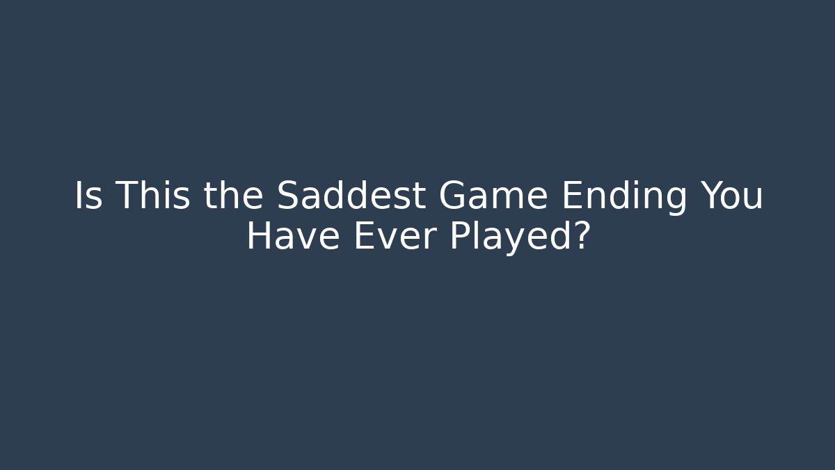 Is This the Saddest Game Ending You Have Ever Played?