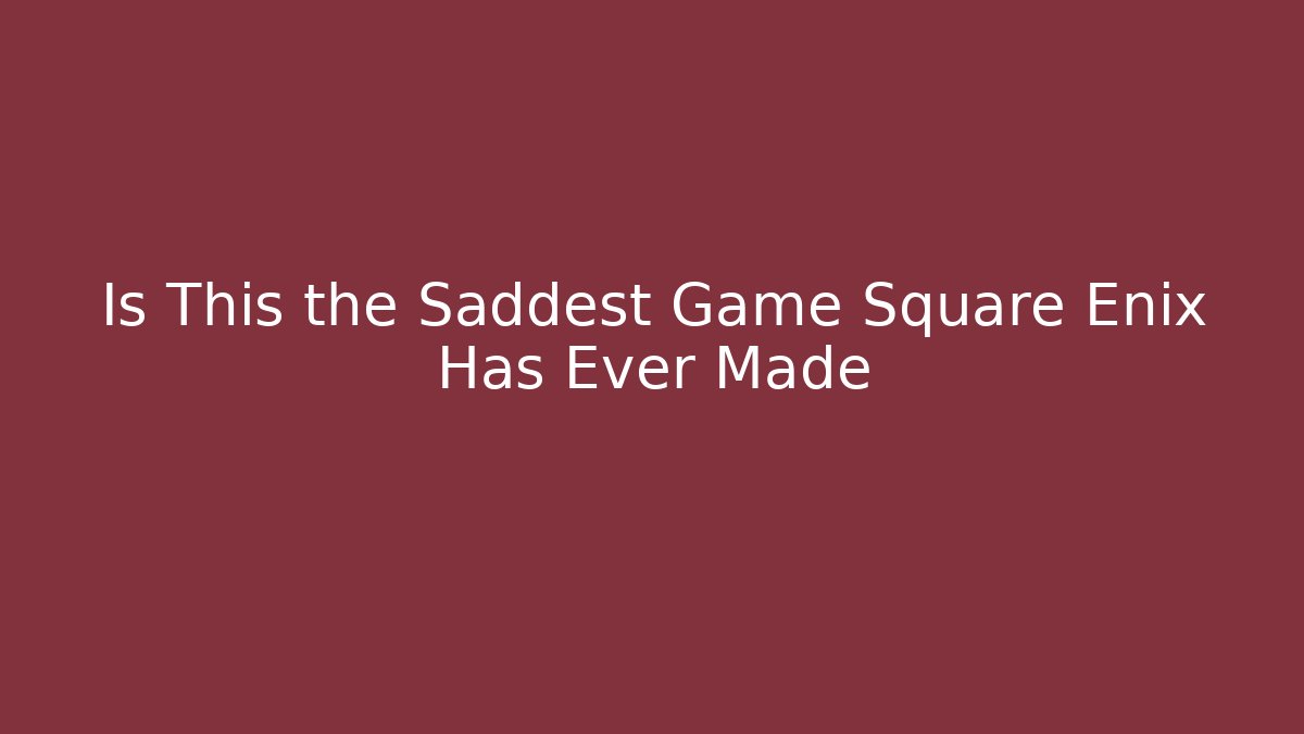 Is This the Saddest Game Square Enix Has Ever Made