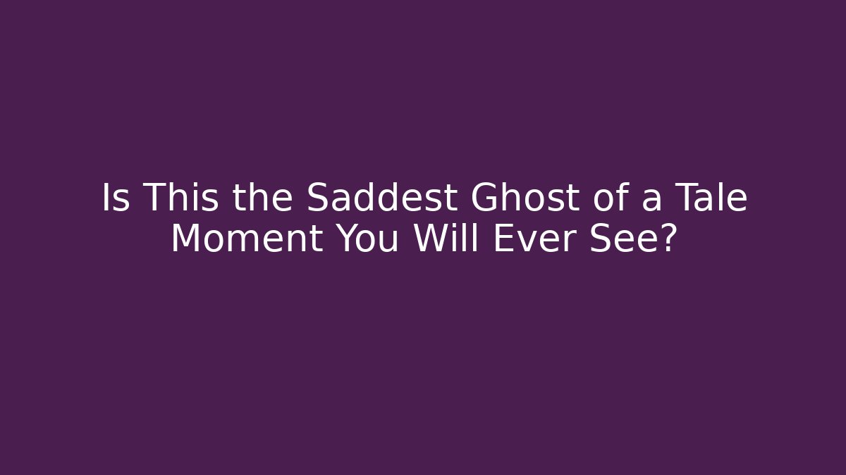Is This the Saddest Ghost of a Tale Moment You Will Ever See?