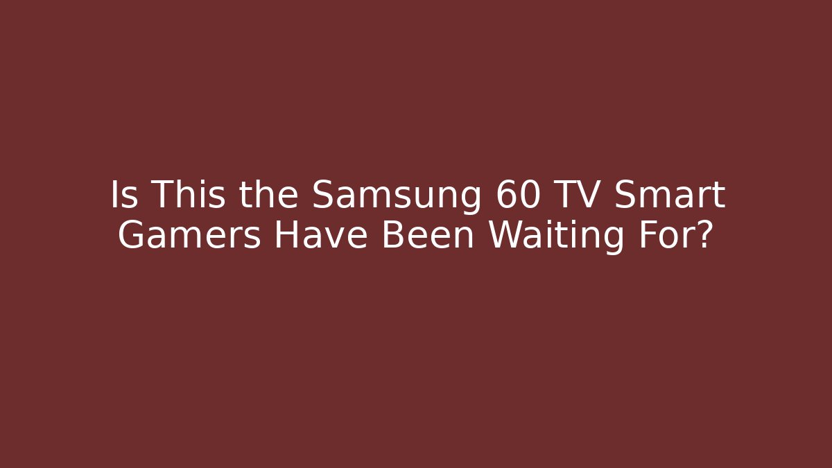 Is This the Samsung 60 TV Smart Gamers Have Been Waiting For?