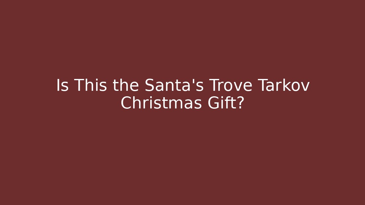 Is This the Santa’s Trove Tarkov Christmas Gift?
