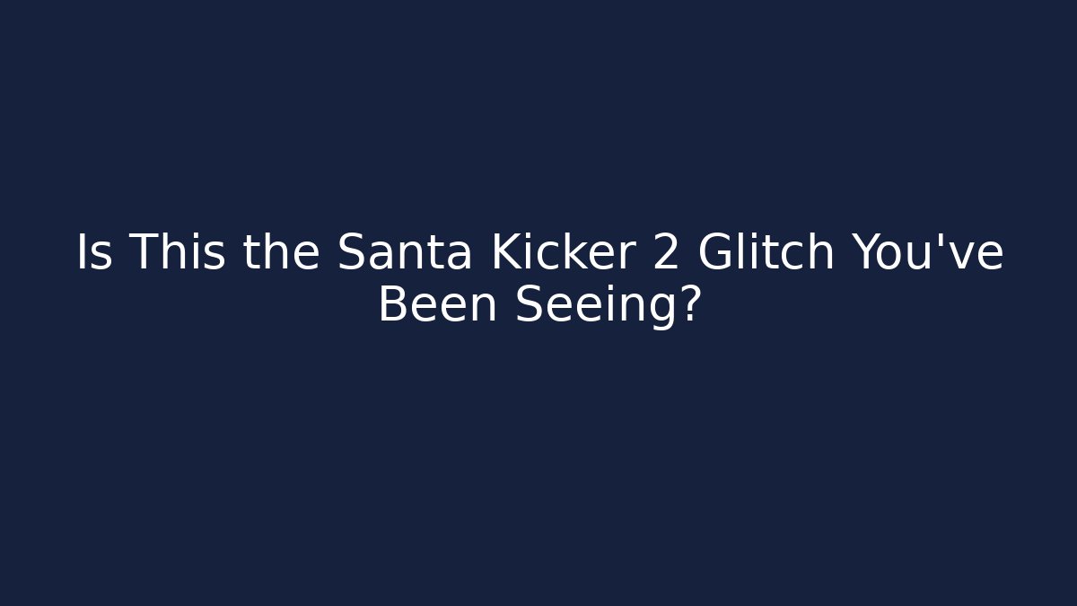 Is This the Santa Kicker 2 Glitch You've Been Seeing?