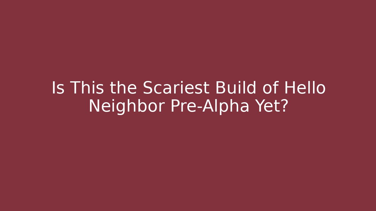 Is This the Scariest Build of Hello Neighbor Pre-Alpha Yet?