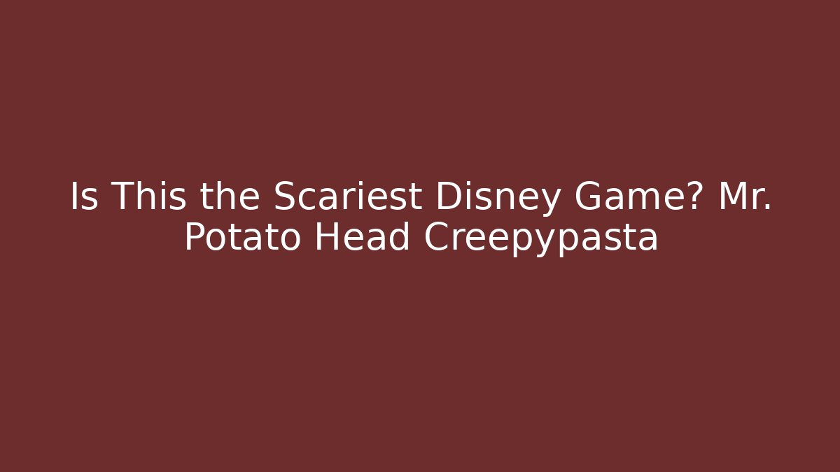 Is This the Scariest Disney Game? Mr. Potato Head Creepypasta