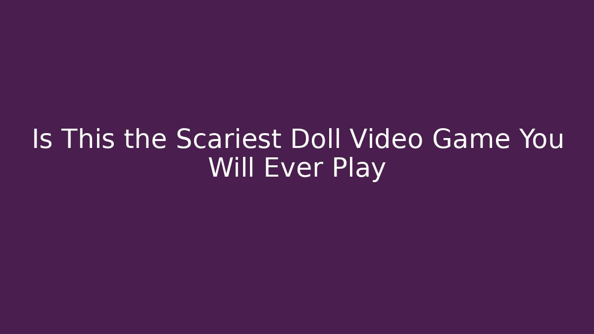 Is This the Scariest Doll Video Game You Will Ever Play