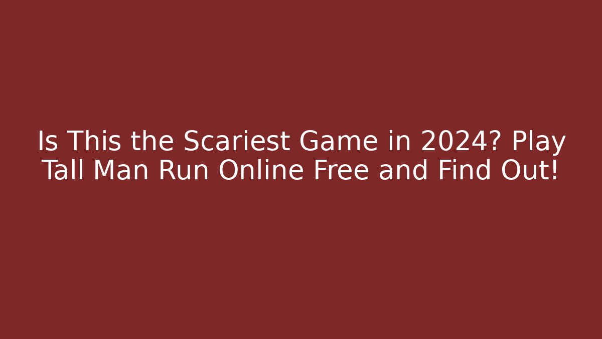 Is This the Scariest Game in 2024? Play Tall Man Run Online Free and Find Out!