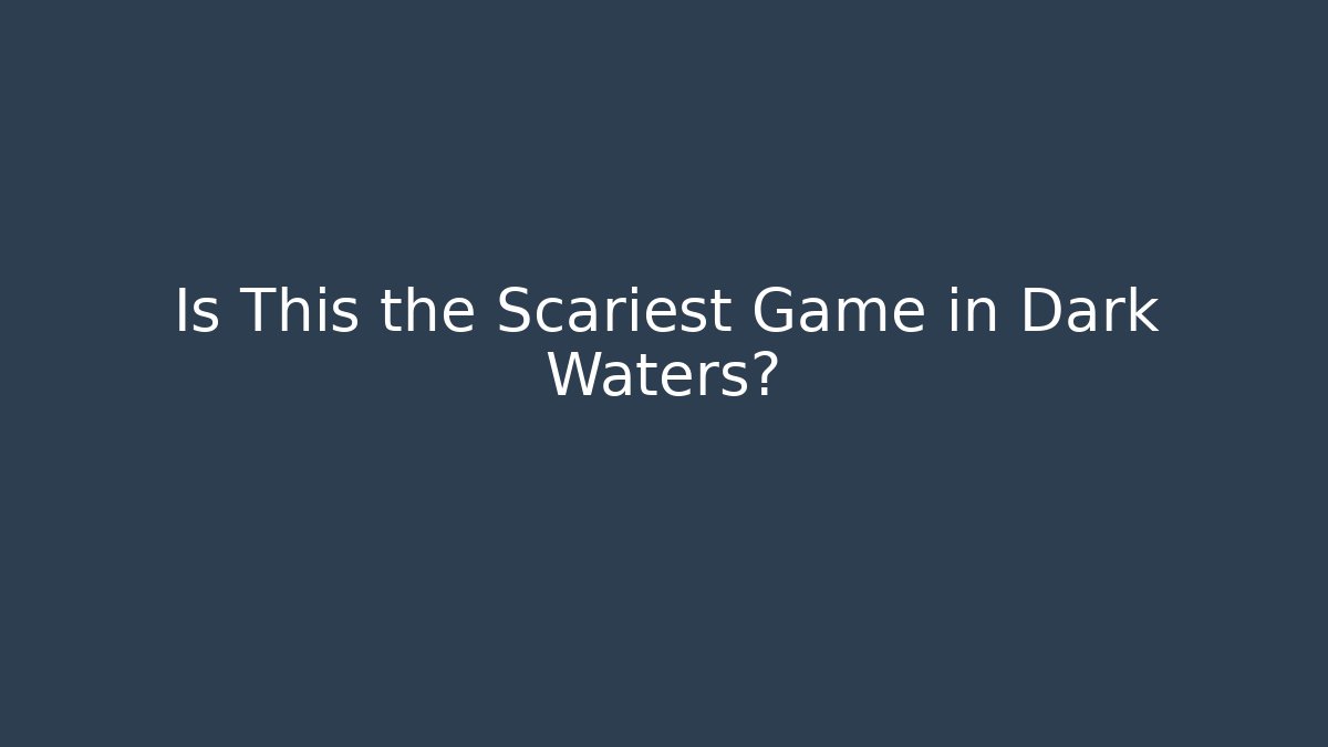 Is This the Scariest Game in Dark Waters?