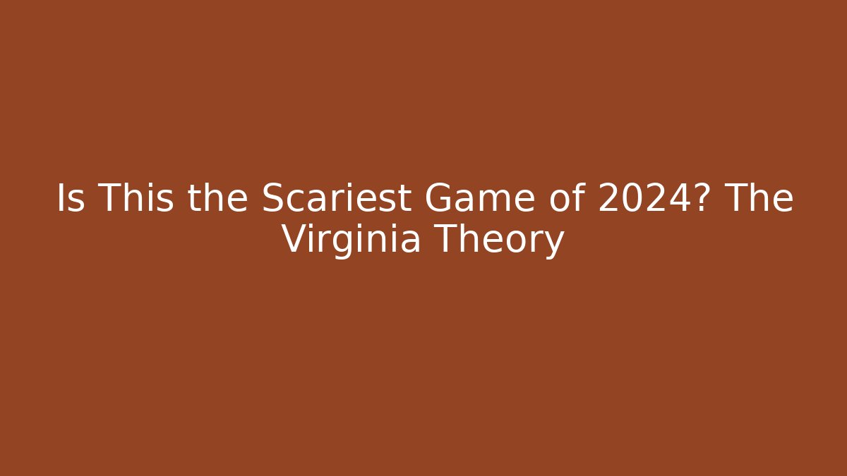 Is This the Scariest Game of 2024? The Virginia Theory