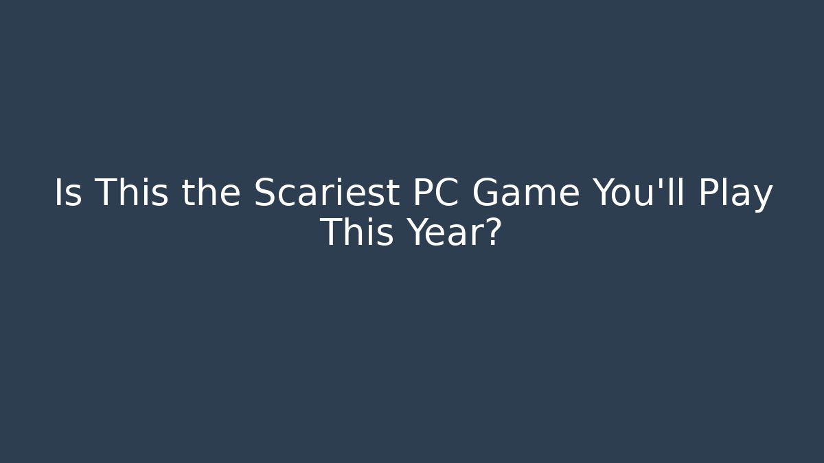 Is This the Scariest PC Game You'll Play This Year?