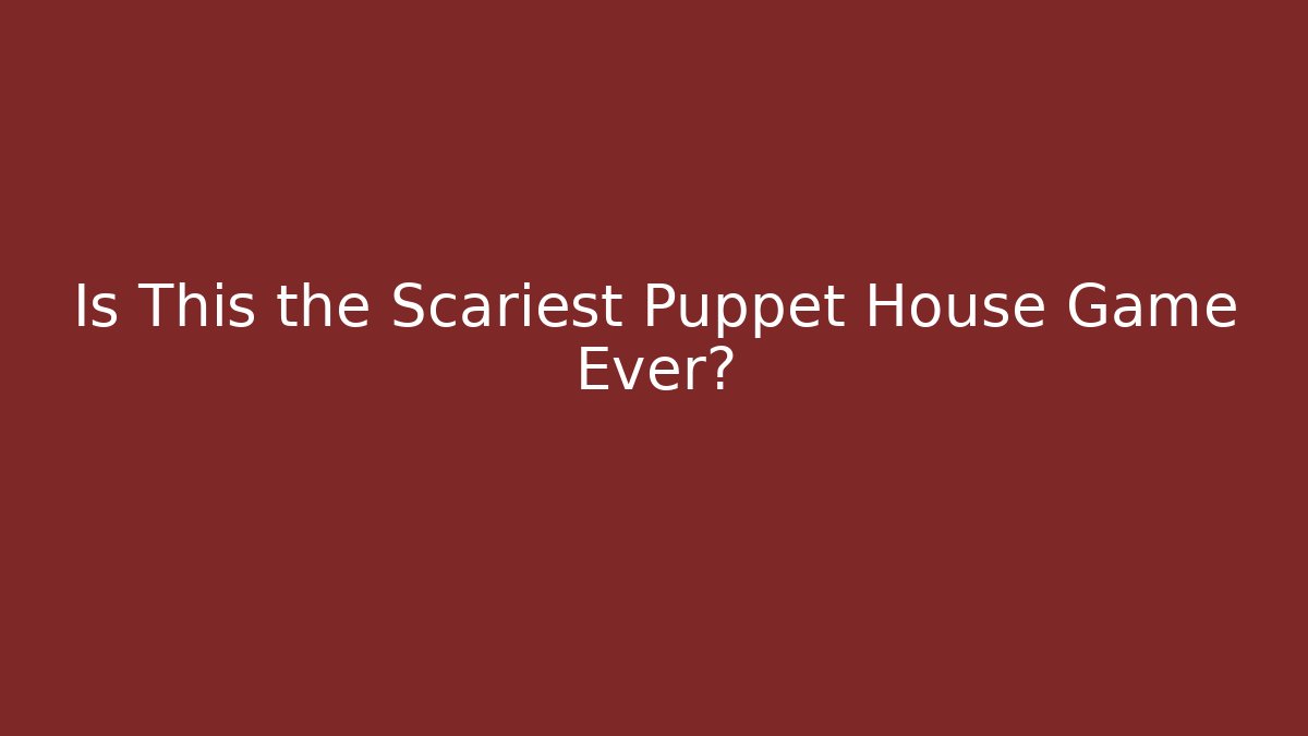 Is This the Scariest Puppet House Game Ever?
