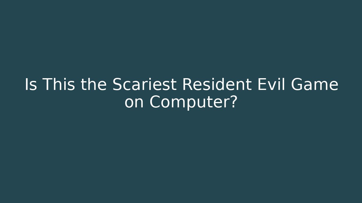 Is This the Scariest Resident Evil Game on Computer?