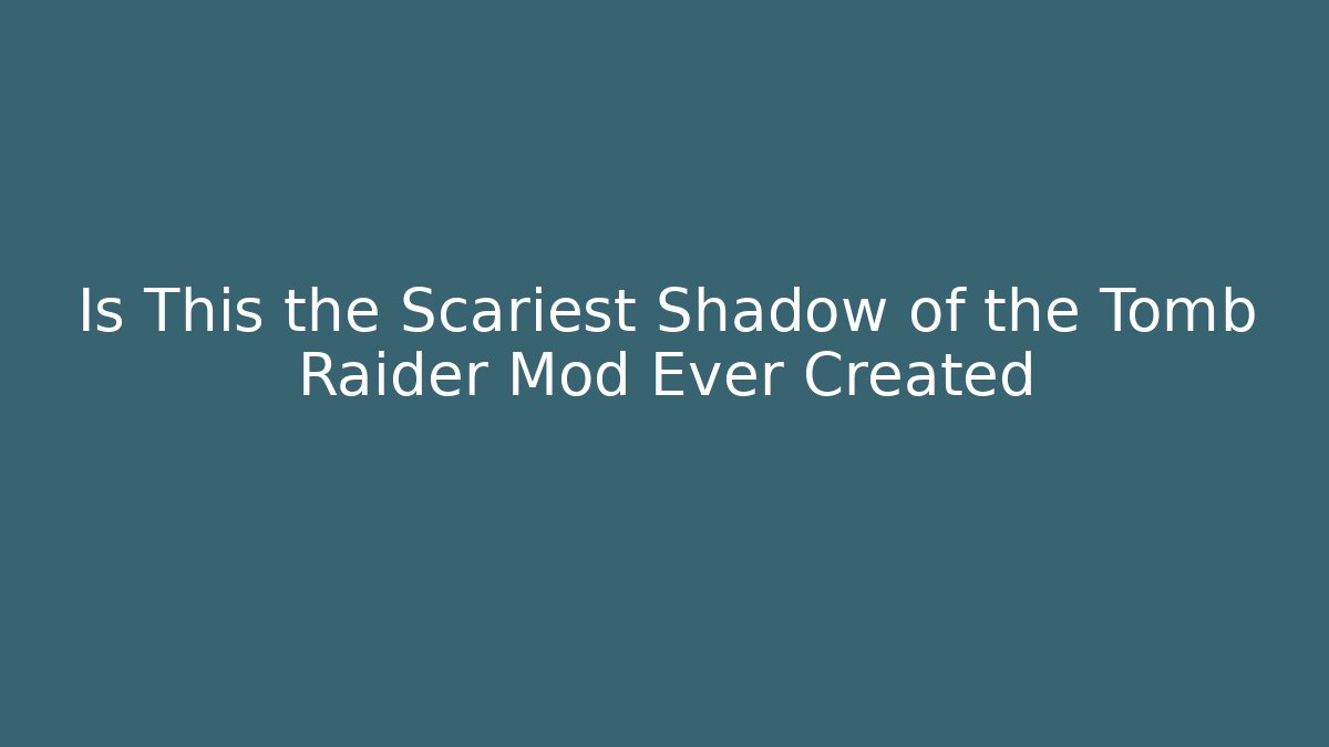 Is This the Scariest Shadow of the Tomb Raider Mod Ever Created