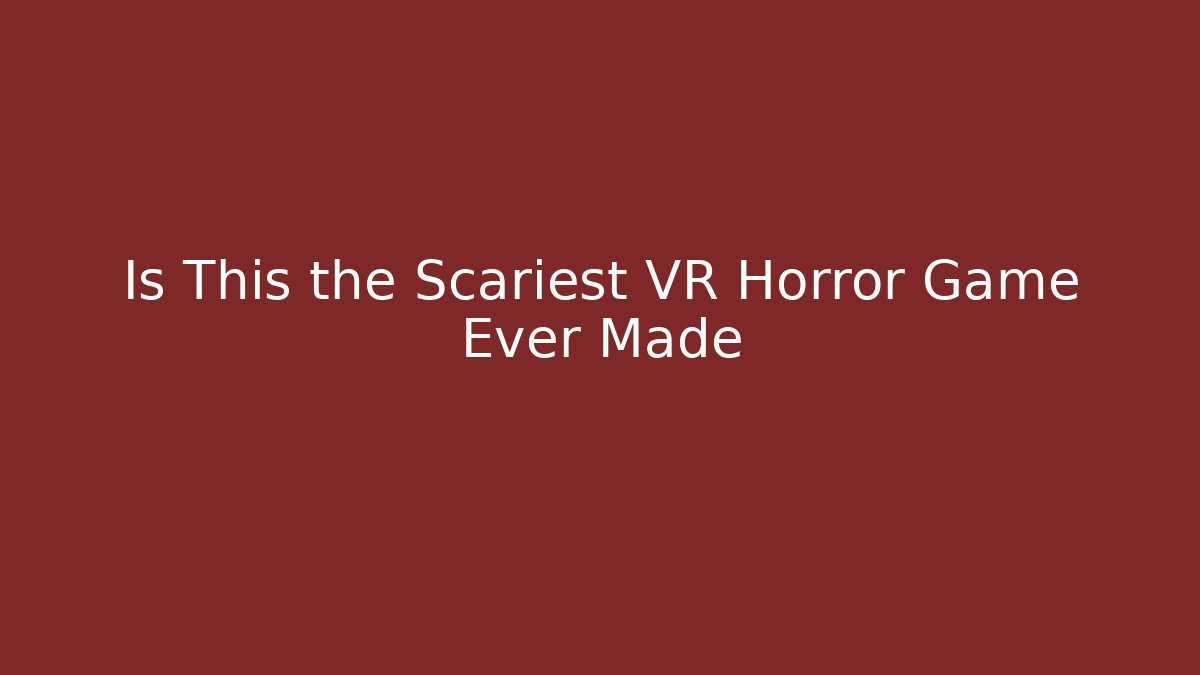 Is This the Scariest VR Horror Game Ever Made