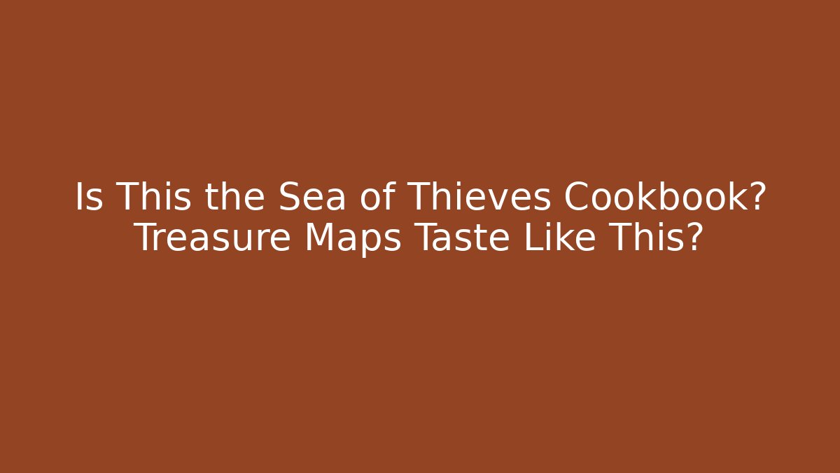 Is This the Sea of Thieves Cookbook? Treasure Maps Taste Like This?