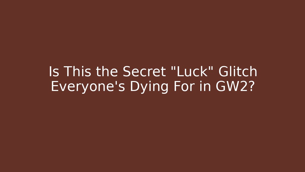 Is This the Secret "Luck" Glitch Everyone's Dying For in GW2?