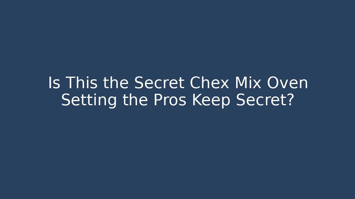 Is This the Secret Chex Mix Oven Setting the Pros Keep Secret?