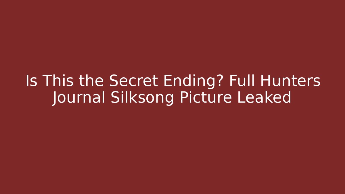 Is This the Secret Ending? Full Hunters Journal Silksong Picture Leaked