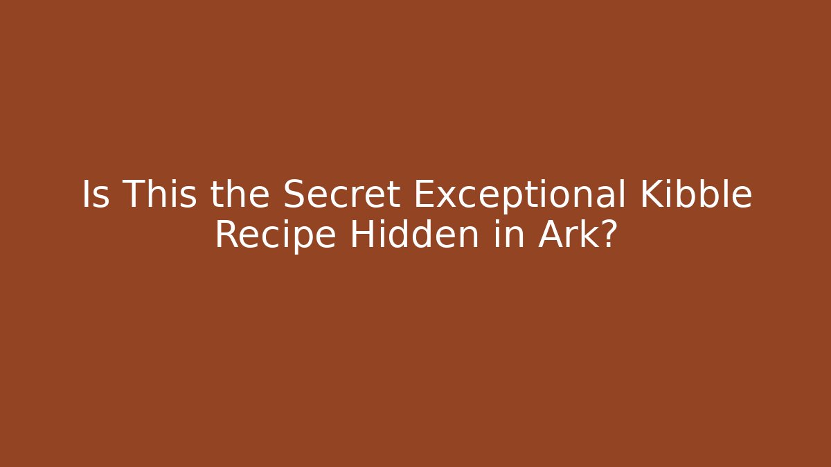 Is This the Secret Exceptional Kibble Recipe Hidden in Ark?