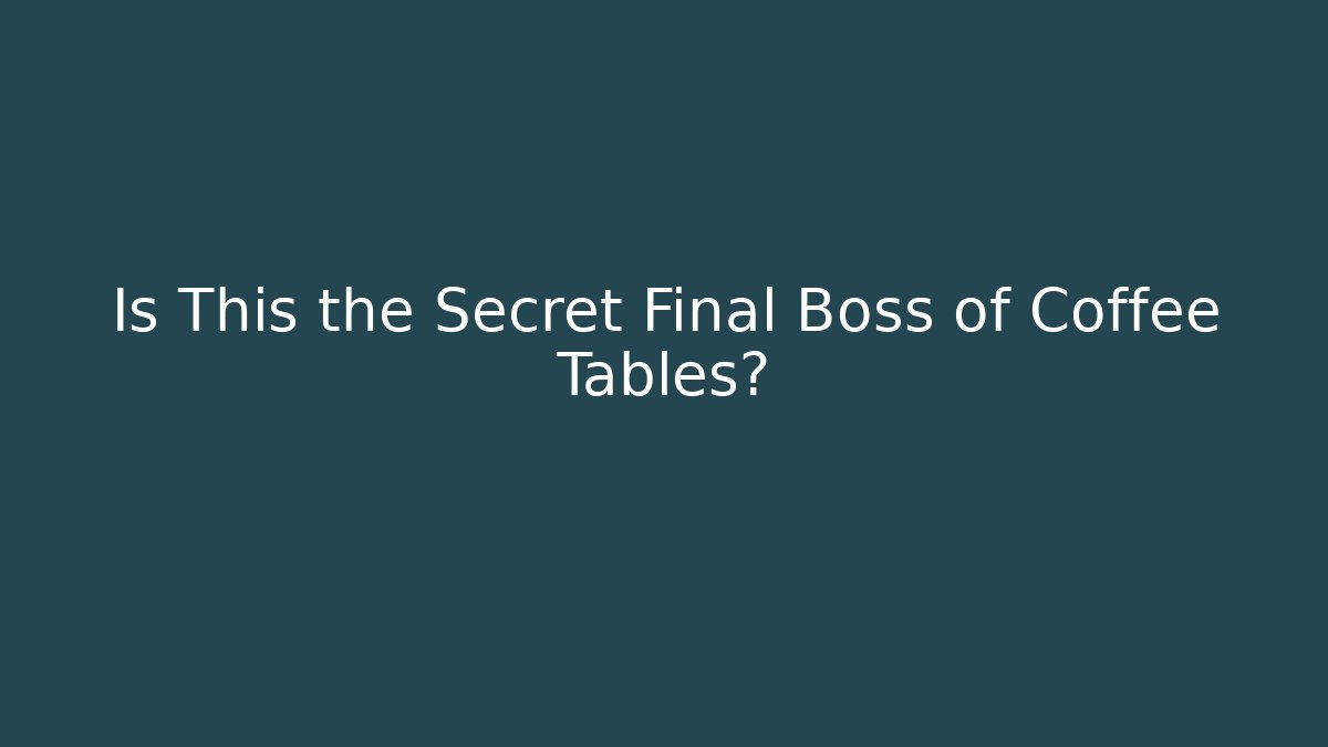 Is This the Secret Final Boss of Coffee Tables?