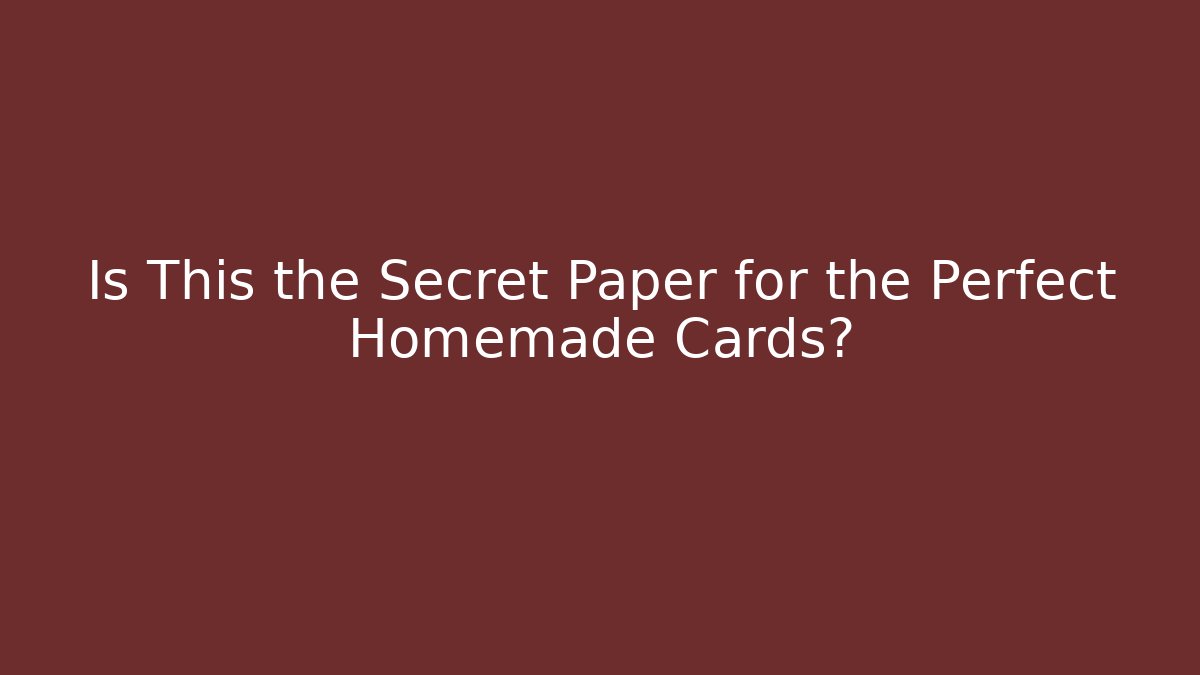 Is This the Secret Paper for the Perfect Homemade Cards?