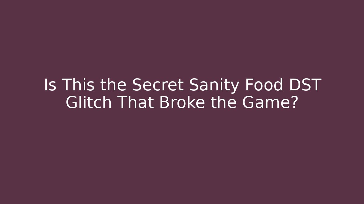Is This the Secret Sanity Food DST Glitch That Broke the Game?