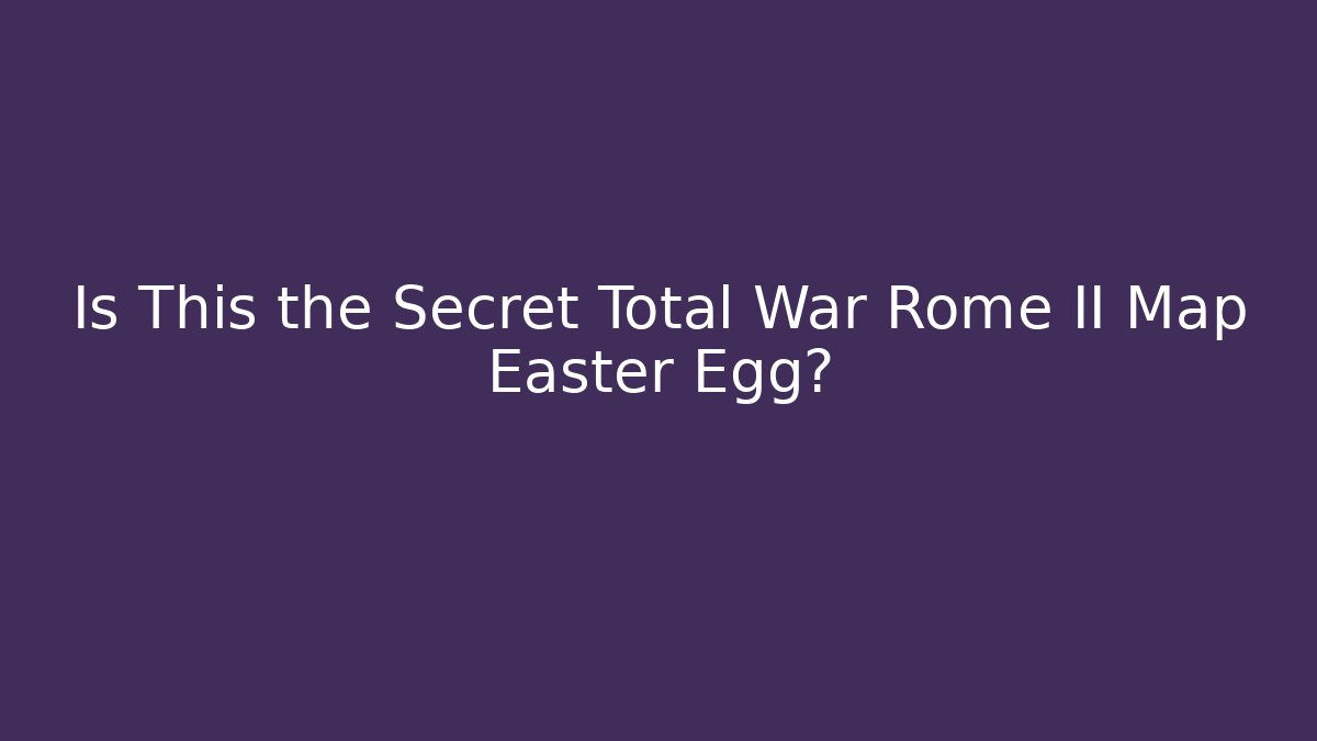 Is This the Secret Total War Rome II Map Easter Egg?
