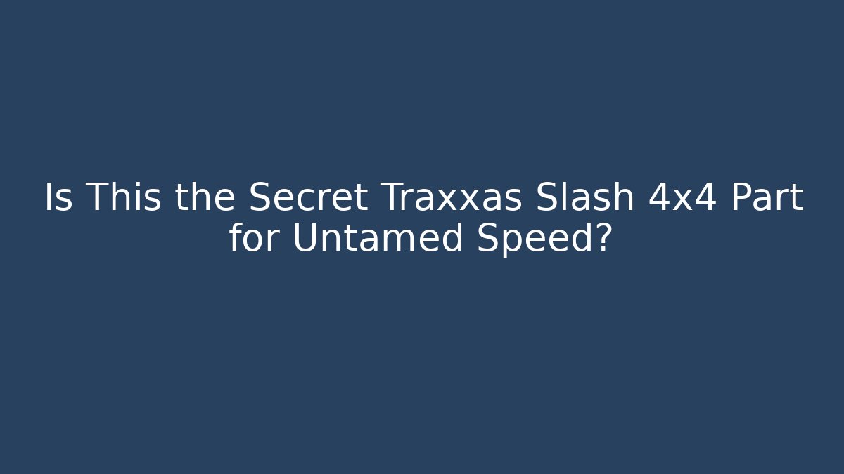 Is This the Secret Traxxas Slash 4x4 Part for Untamed Speed?