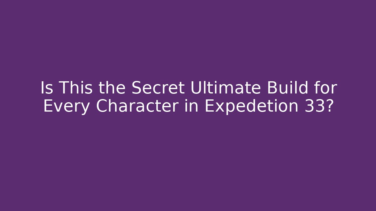 Is This the Secret Ultimate Build for Every Character in Expedetion 33?
