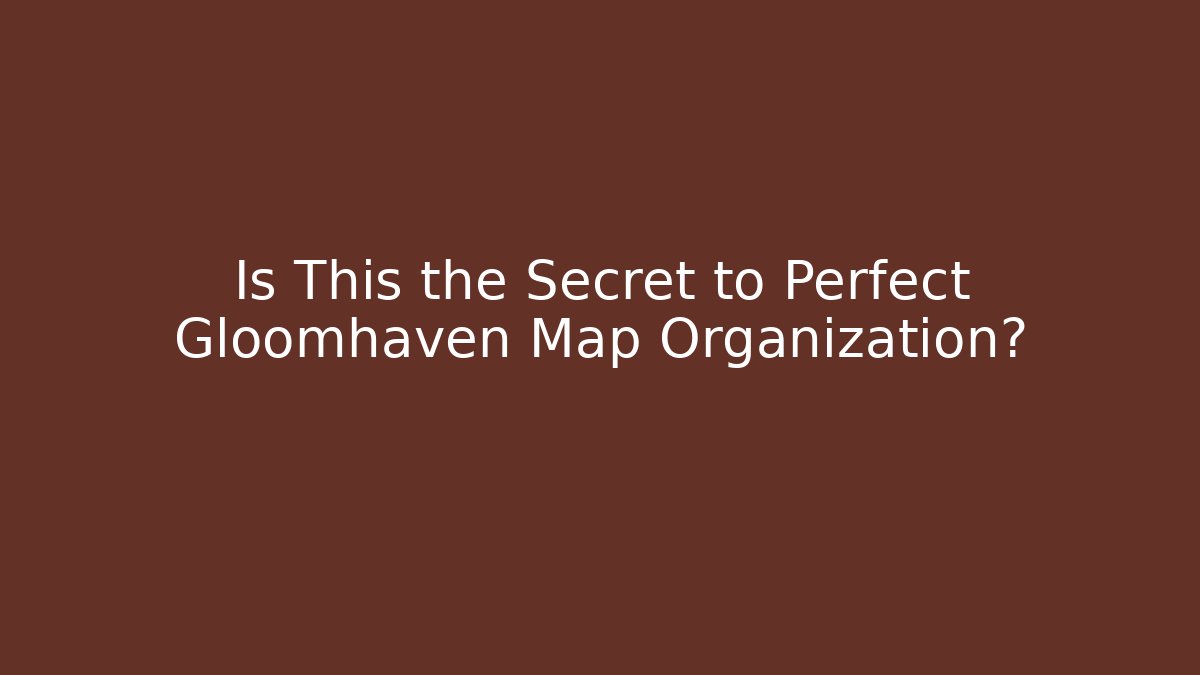 Is This the Secret to Perfect Gloomhaven Map Organization?
