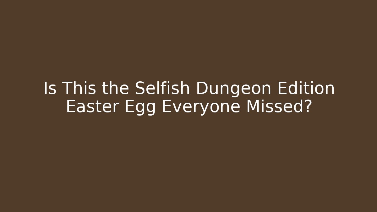 Is This the Selfish Dungeon Edition Easter Egg Everyone Missed?