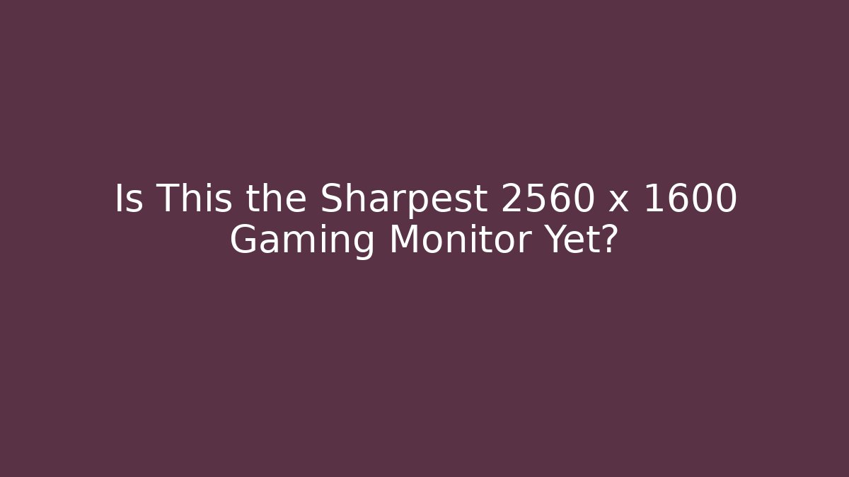 Is This the Sharpest 2560 x 1600 Gaming Monitor Yet?