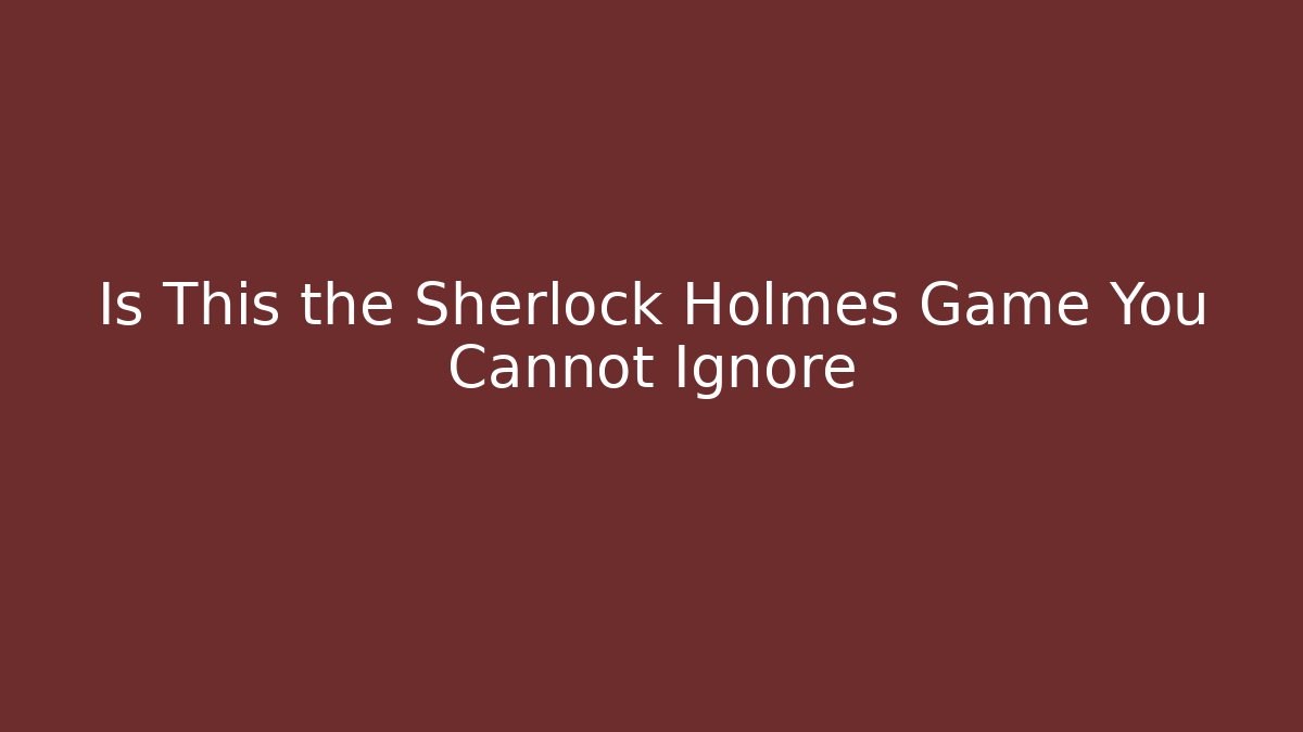 Is This the Sherlock Holmes Game You Cannot Ignore