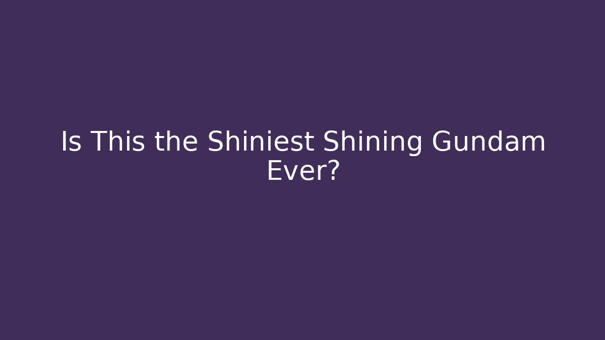 Is This the Shiniest Shining Gundam Ever?