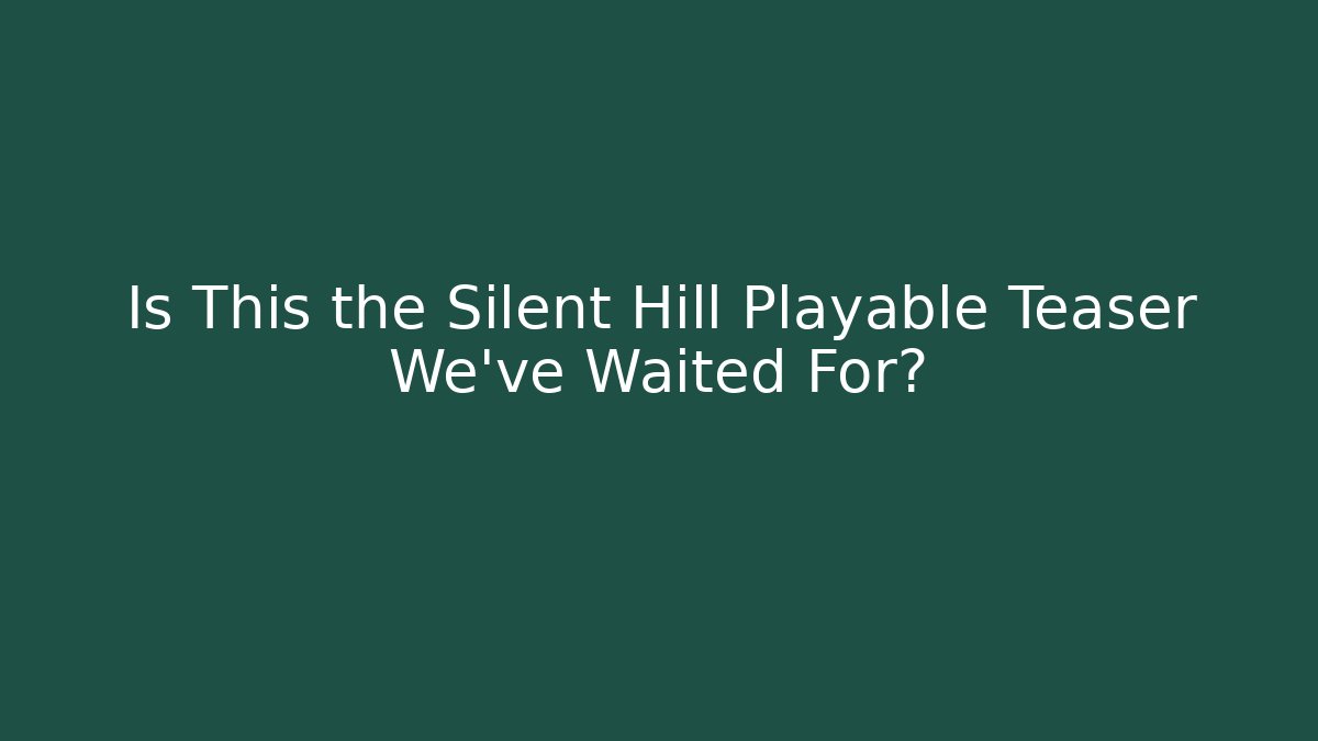 Is This the Silent Hill Playable Teaser We’ve Waited For?