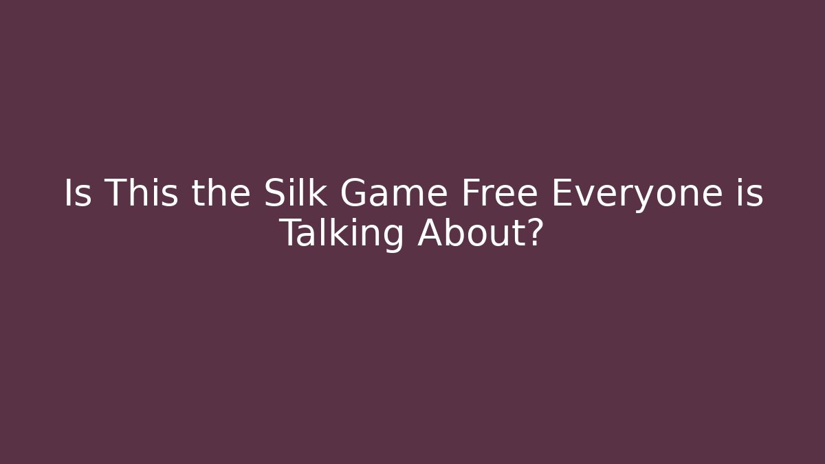 Is This the Silk Game Free Everyone is Talking About?