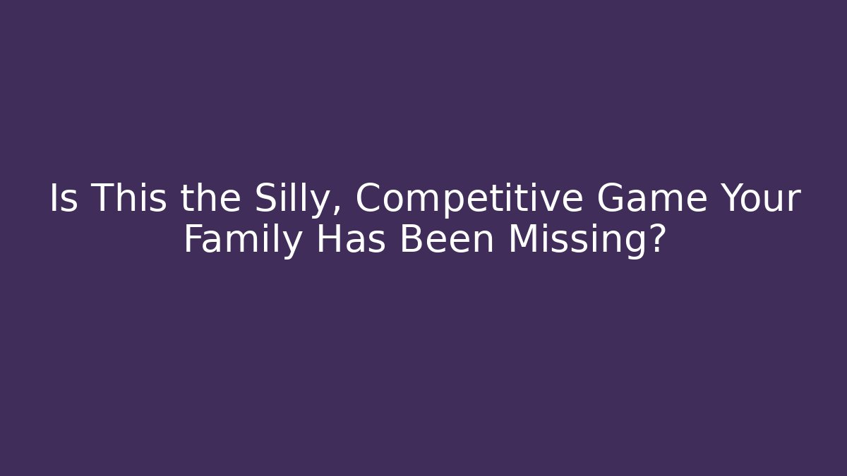 Is This the Silly, Competitive Game Your Family Has Been Missing?