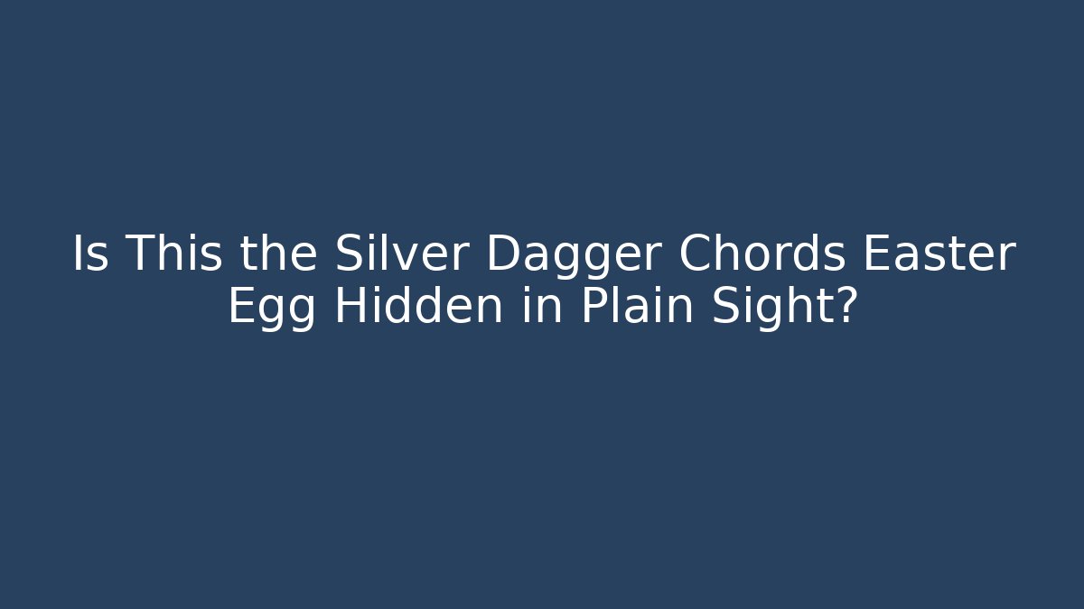 Is This the Silver Dagger Chords Easter Egg Hidden in Plain Sight?