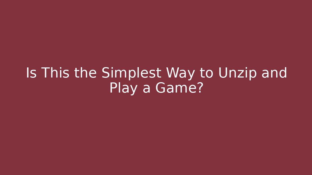 Is This the Simplest Way to Unzip and Play a Game?