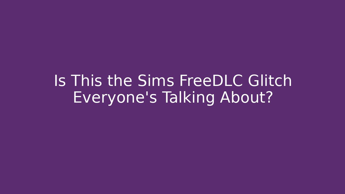 Is This the Sims FreeDLC Glitch Everyone’s Talking About?