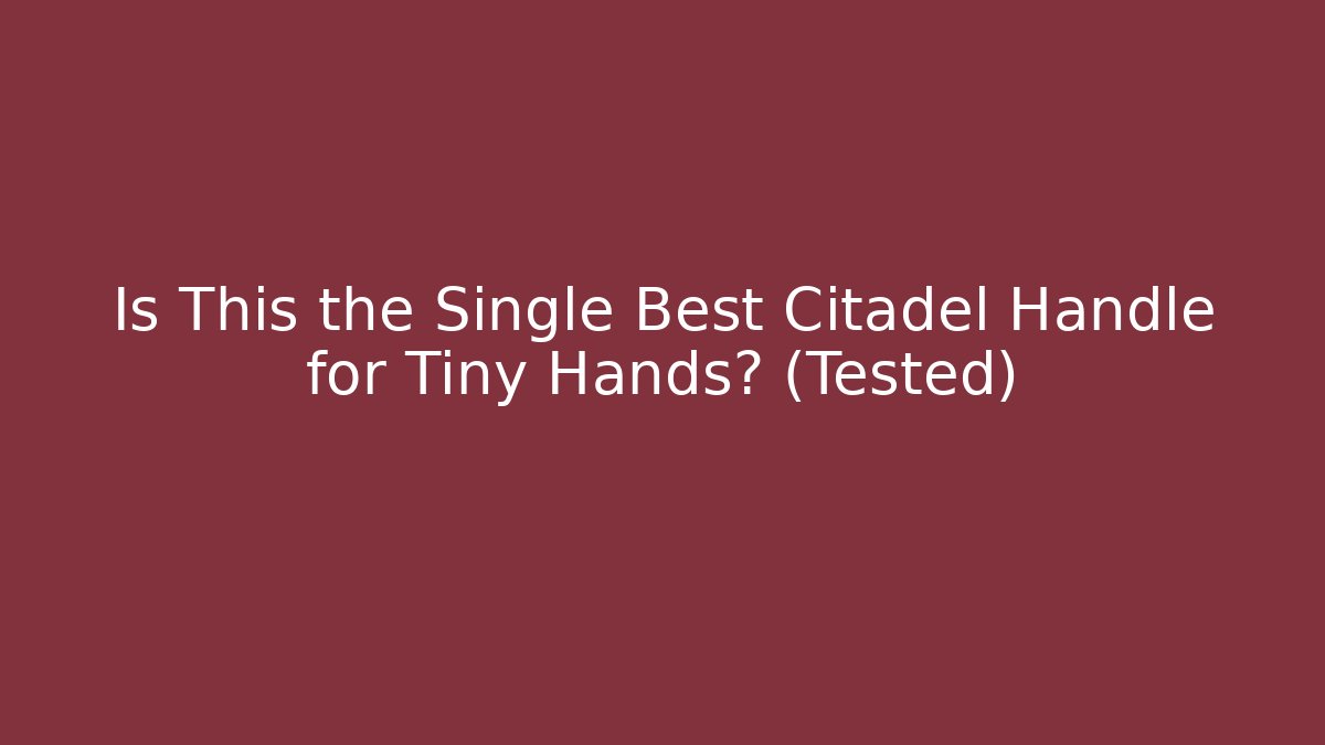 Is This the Single Best Citadel Handle for Tiny Hands? (Tested) - Critter Realm