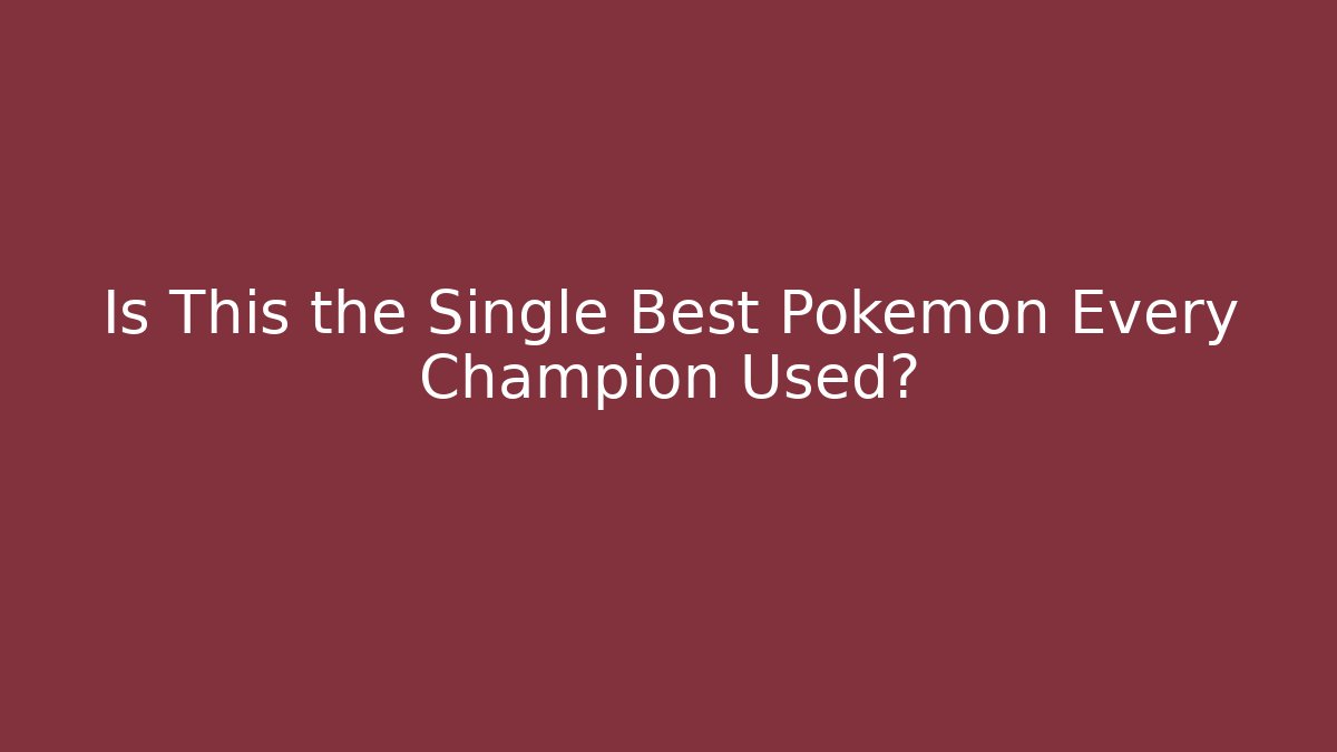 Is This the Single Best Pokémon Every Champion Used?