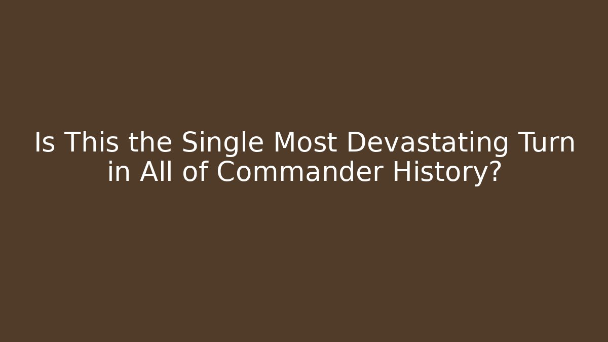 Is This the Single Most Devastating Turn in All of Commander History?