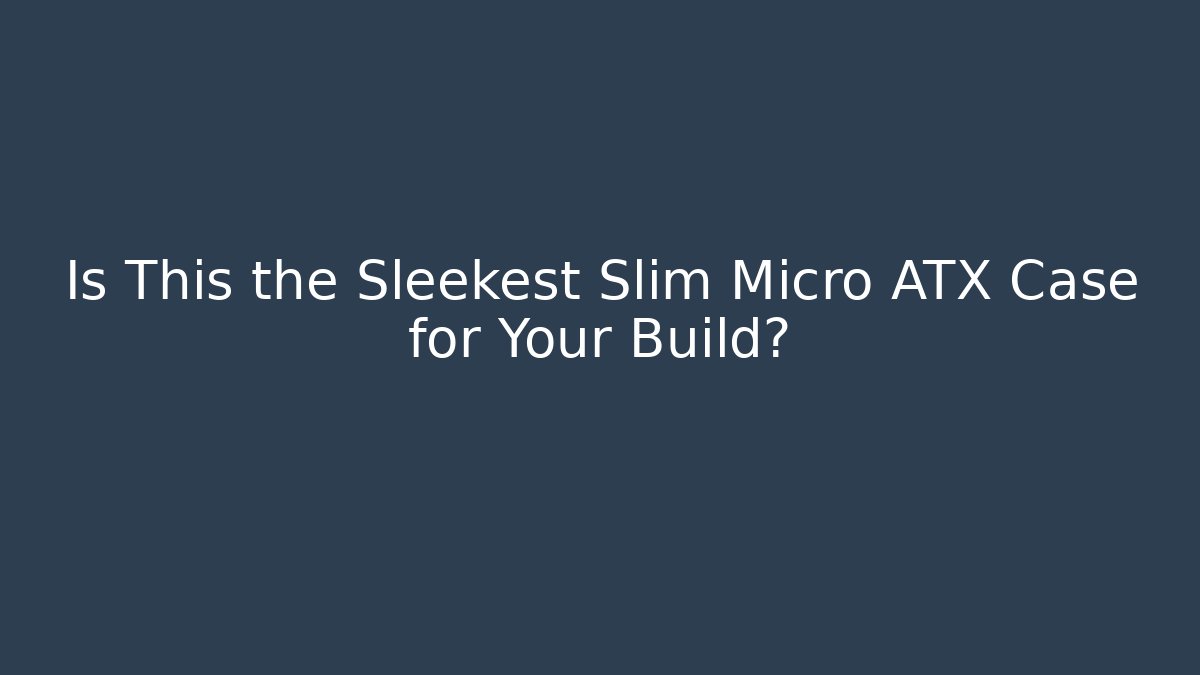 Is This the Sleekest Slim Micro ATX Case for Your Build?