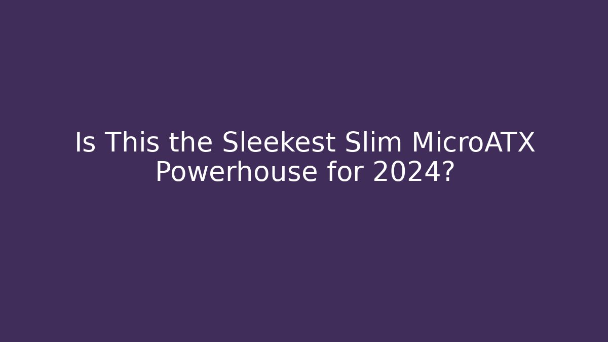 Is This the Sleekest Slim MicroATX Powerhouse for 2024?