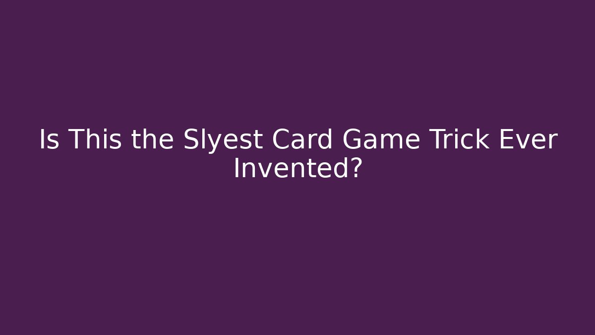 Is This the Slyest Card Game Trick Ever Invented?