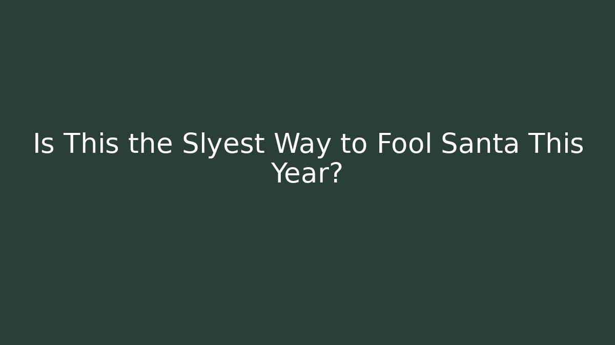 Is This the Slyest Way to Fool Santa This Year?