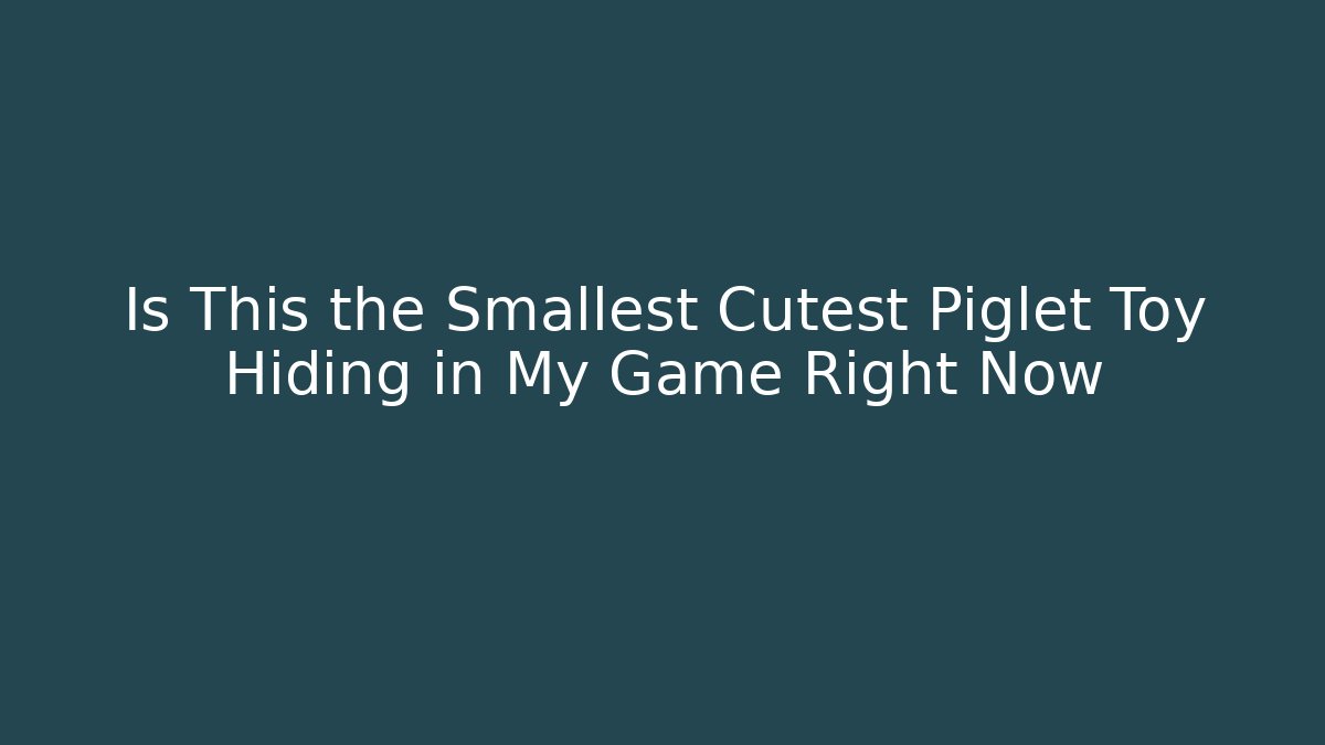 Is This the Smallest Cutest Piglet Toy Hiding in My Game Right Now