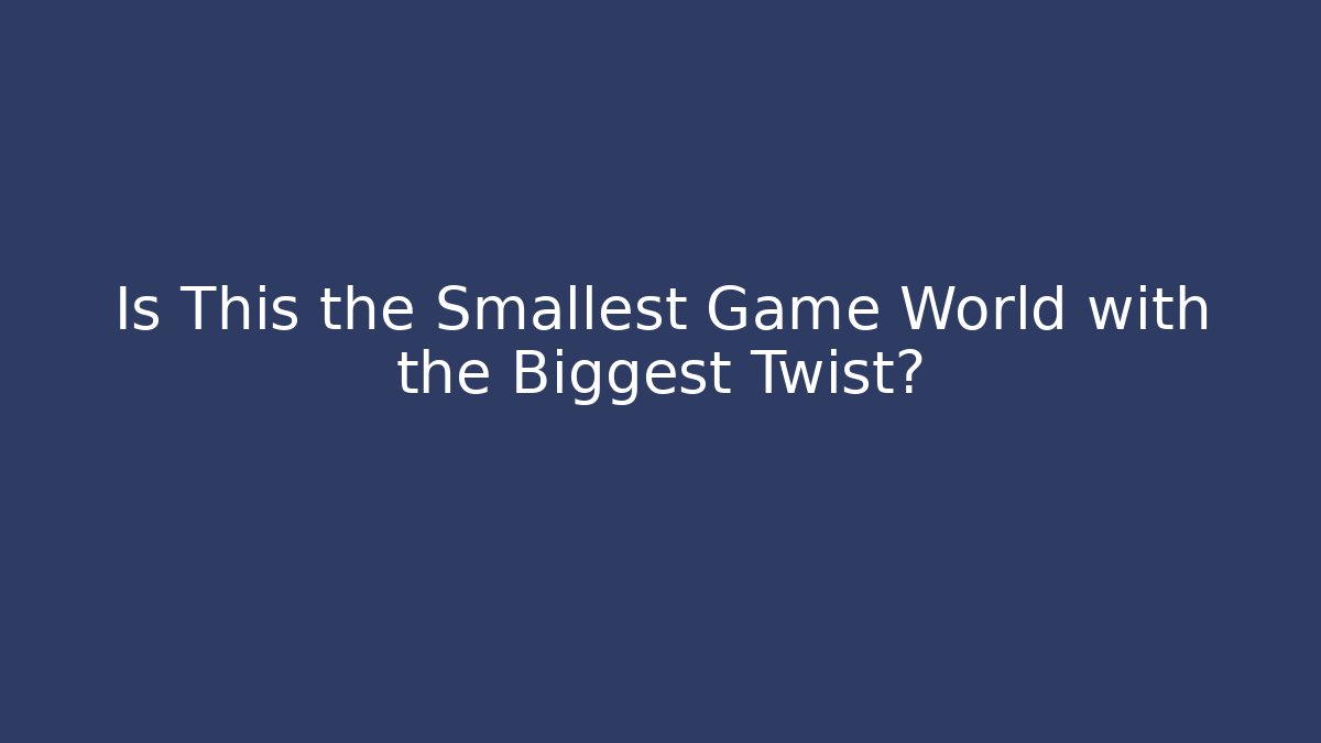 Is This the Smallest Game World with the Biggest Twist?