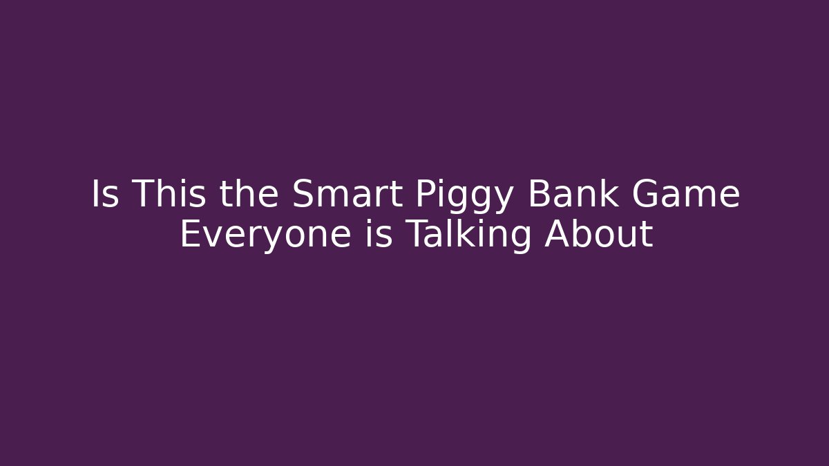 Is This the Smart Piggy Bank Game Everyone is Talking About